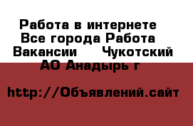 Работа в интернете - Все города Работа » Вакансии   . Чукотский АО,Анадырь г.